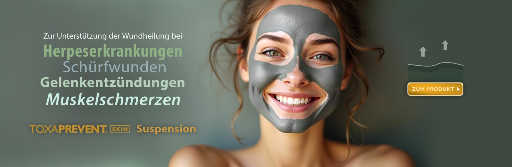 Werbebild für TOXAPREVENT® SKIN Suspension: Eine lachende Frau trägt eine graue Suspensions-Gesichtsmaske. Daneben Text zur Unterstützung der Wundheilung bei Herpeserkrankungen, Schürfwunden, Gelenkentzündungen und Muskelschmerzen. Rechts ein gelber Butto